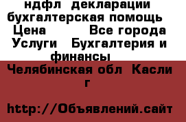 3ндфл, декларации, бухгалтерская помощь › Цена ­ 500 - Все города Услуги » Бухгалтерия и финансы   . Челябинская обл.,Касли г.